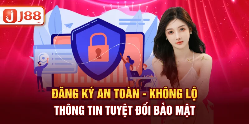 Đăng Ký J88 An Toàn - Không Lộ Thông Tin Tuyệt Đối Bảo Mật