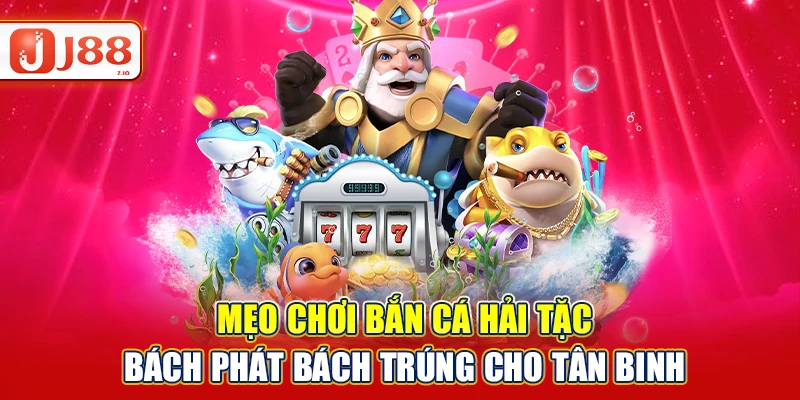 Mẹo Chơi Bắn Cá Hải Tặc Bách Phát Bách Trúng Cùng J88
