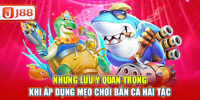 Những lưu ý quan trọng khi áp dụng mẹo chơi bắn cá hải tặc
