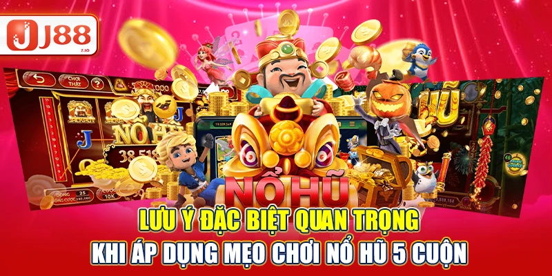 Lưu ý đặc biệt quan trọng khi áp dụng mẹo chơi nổ hũ 5 cuộn