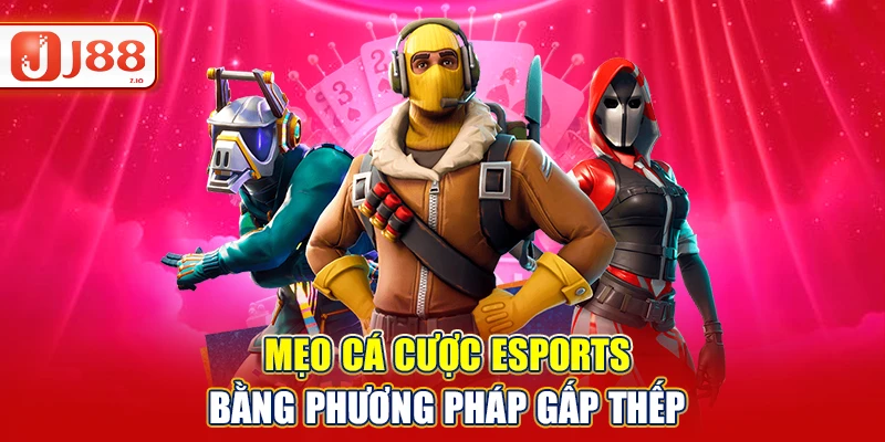 Mẹo cá cược Esports bằng phương pháp gấp thếp