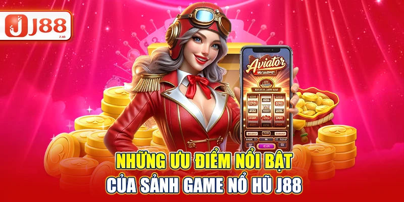 Những ưu điểm nổi bật của sảnh game nổ hũ J88