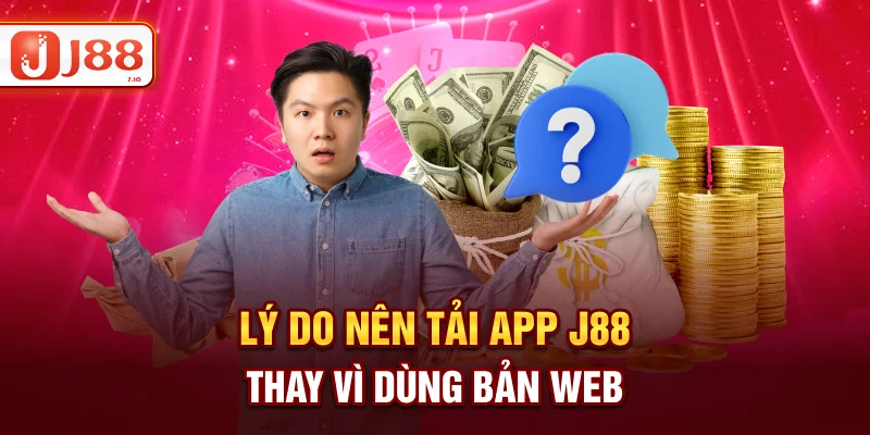 Lý do nên tải app J88 thay vì dùng bản web