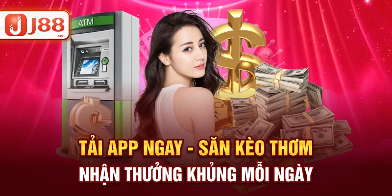 Tải App J88 - Săn Kèo Thơm Nhận Thưởng Lớn Mỗi Ngày