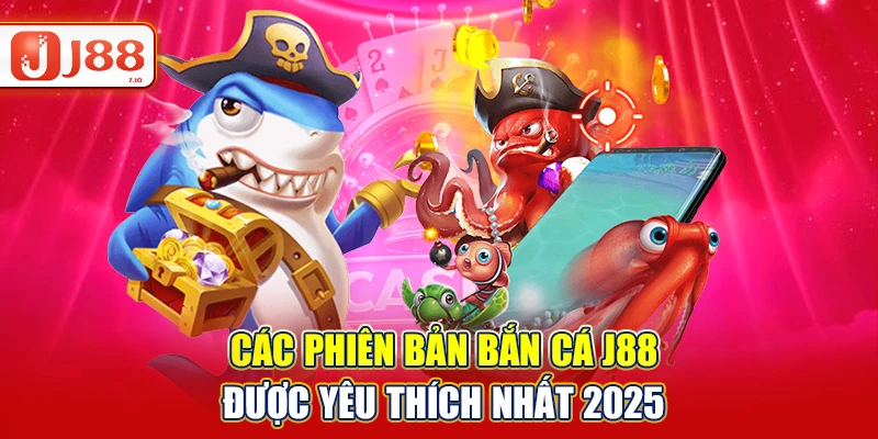 Các phiên bản bắn cá J88 được yêu thích nhất 2025